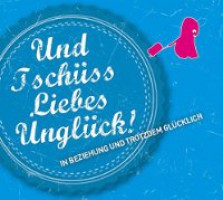 Und Tschüss Liebes Unglück! In Beziehung und trotzdem Glücklich