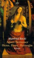 Agnes Bernauer - Hexe, Hure, Herzogin
